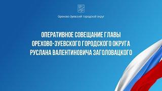 Оперативное совещание главы Орехово-Зуевского округа Руслана Заголовацкого (от 10.12.2024)