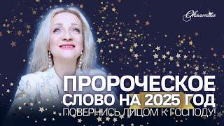 ПРОРОЧЕСКОЕ СЛОВО НА 2025 ГОДПОВЕРНИСЬ ЛИЦОМ К ГОСПОДУ!