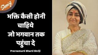 Bhakti kaisi honi chaiye jo bagwan tak pahucha de | Prernamurti Bharti Shriji