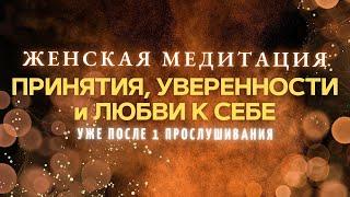 МОЩНАЯ МЕДИТАЦИЯ ДЛЯ ЖЕНЩИНЫ: принятие себя, любовь к себе и уверенность уже после 1 прослушивания 