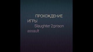 #1.Прохождение игры:Slaughter 2 prison assault