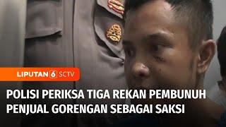 Polisi Periksa Tiga Rekan Tersangka Pembunuh Gadis Penjual Gorengan | Liputan 6