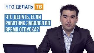 Что делать, если работник заболел во время отпуска?