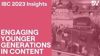 Engaging the Younger Generations in Content | IBC 2023 Insights