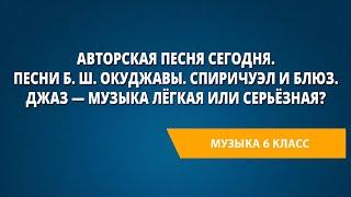 Авторская песня сегодня. Песни Б. Ш. Окуджавы. Спиричуэл и блюз. Джаз — музыка лёгкая или серьёзная?