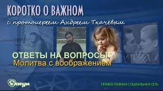 Молитва с воображением. Протоиерей Андрей Ткачев