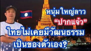 หนุ่มใหญลาวปากแจ๋ว!!! บอกว่าไทยไม่เคยมีวัฒนธรรมเป็นของตัวเอง?