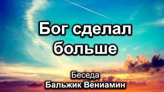 Бог сделал больше. Бальжик Вениамин. Беседа. МСЦ ЕХБ