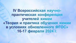 16/02/2024 (8.00 МСК)  IV Всероссийская научно-практическая конференция учителей химии. День первый