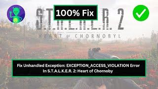 How to Fix Unhandled Exception: EXCEPTION_ACCESS_VIOLATION Error in S.T.A.L.K.E.R. 2: Heart of