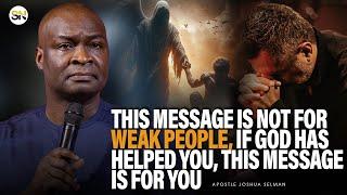 THIS MESSAGE IS NOT FOR WEAK PEOPLE, IT IS FOR PEOPLE WHOM GOD HAS HELPED || APOSTLE JOSHUA SELMAN