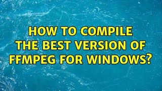 How to compile the best version of FFmpeg for Windows? (2 Solutions!!)