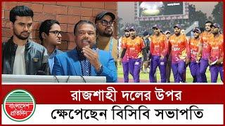 রাজশাহী দলের উপর ক্ষে'পেছেন বিসিবি সভাপতি | BCB President | BPL Durbar Rajshahi