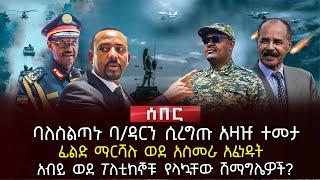 ባለስልጣኑ ባ/ዳርን ሲረግጡ አዛዡ ተመታ | ፊልድ ማርሻሉ ወደ አስመራ አፈነዱት | አብይ ወደ ፖለቲከኞቹ የላኳቸው ሽማግሌዎች? | Ethiopia