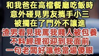 和我爸在高檔餐廳吃飯時！意外碰見男友攜手小三！被攔在了門外不讓進！渣男看見我罵我賤人被包養！不料經理卻迎到我面前！一句老闆好讓他當場傻眼！#落日溫情#中老年生活#為人處世#生活經驗#情感故事