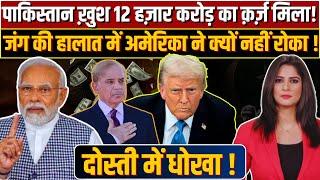 Pakistan ख़ुश 12 हज़ार करोड़ का क़र्ज़ मिला! जंग की हालात में America ने क्यों नहीं रोका!