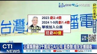 【每日必看】公廣集團砸3千萬成立AI公司 藍委酸:綠友友搬錢術 20241111