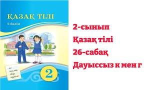 2-сынып Қазақ тілі 26-сабақ         Дауыссыз к мен г