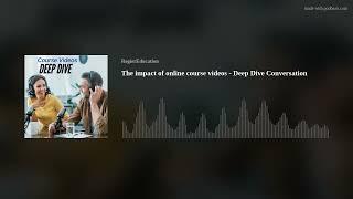 The impact of online course videos - Deep Dive Podcast