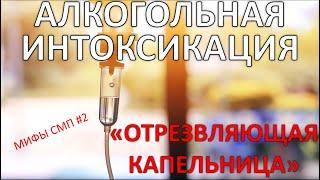 Алкогольная интоксикация: "Отрезвляющая капельница". Целесообразность внутривенной инфузии. Мифы СМП