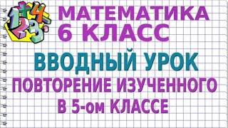 ВВОДНЫЙ УРОК. ПОВТОРЕНИЕ ИЗУЧЕННОГО В 5-ом КЛАССЕ. Видеоурок | МАТЕМАТИКА 6 класс