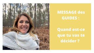 MESSAGE des GUIDES : QUAND EST-CE QUE TU VAS ENFIN TE DECIDER ?