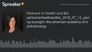 partnersinhealthandbiz_2018_07_14_saving-eyesight--the-american-academy-of-ophthalmology (part 2 of