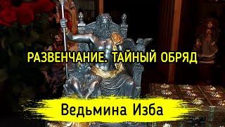 РАЗВЕНЧАНИЕ. ТАЙНЫЙ ОБРЯД. ВЕДЬМИНА ИЗБА ▶️ МАГИЯ