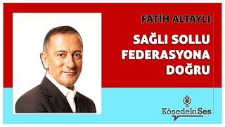 FATİH ALTAYLI -"SAĞLI SOLLU FEDERASYONA DOĞRU" * Köşe Yazısı Dinle *