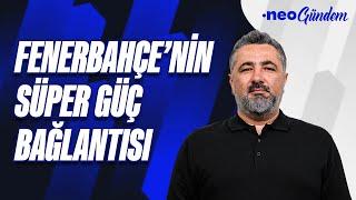 Fenerbahçe, Süper Güçler ile bağ kuruyor | Serdar Ali Çelikler | NEO Gündem