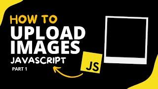 How to Upload Images with JavaScript  ( The Ultimate Guide ) - JavaScript - Part #1