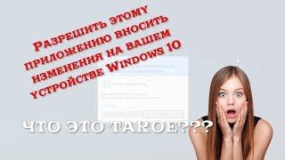 "разрешить этому приложению вносить изменения на вашем устройстве windows 10" - что это такое?