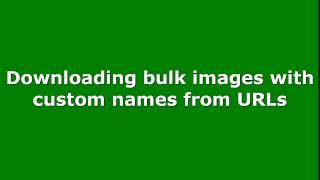 Downloading Bulk Images from Bulk URLs with Custom Names and Extensions