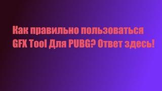 КАК ПРАВИЛЬНО ПОЛЬЗОВАТЬСЯ GFX TOOL ДЛЯ PUBG MOBILE? ОТВЕТ ТУТ!!!!