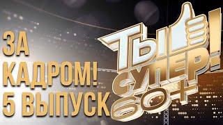 ЗА КАДРОМ ШОУ «ТЫ СУПЕР! 60+» - 5 ВЫПУСК