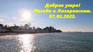 Доброе утро!  Лазаревское 07.03.2025.ЛАЗАРЕВСКОЕ СЕГОДНЯСОЧИ.