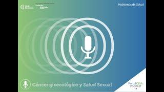 Hablemos de: ¿Cómo afecta el cáncer ginecológico a la salud sexual? | Podcast