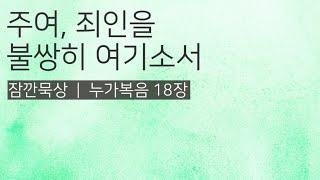 [잠깐묵상] 누가복음 18장 | 주여, 죄인을 불쌍히 여기소서 | 성경통독 | QT