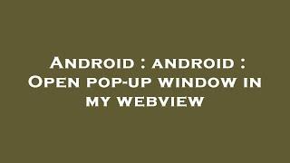 Android : android : Open pop-up window in my webview