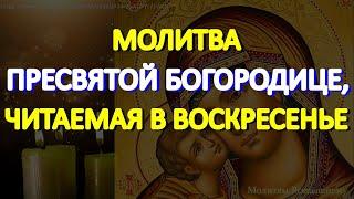 Молитва Пресвятой Богородице, читаемая в воскресенье. Просите любой помощи