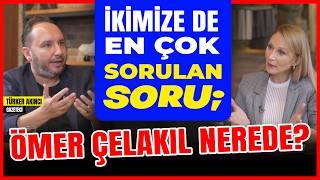 İkimize de En Çok Sorulan Soru; “Ömer Çelakıl Nerede”?