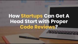 How Startups Can Get A Head Start with Proper Code Reviews?