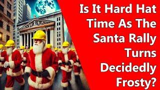 Is It Hard Hat Time As The Santa Rally Turns Decidedly Frosty?