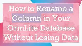 How to Rename a Column in Your OrmLite Database Without Losing Data