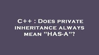 C++ : Does private inheritance always mean "HAS-A"?