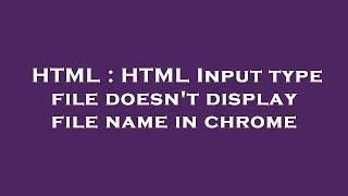 HTML : HTML Input type file doesn't display file name in chrome