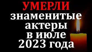 Актеры которые умерли в июле 2023 года. Вечная память