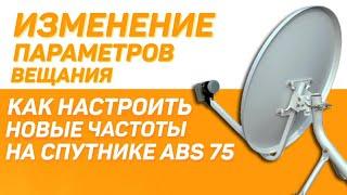 Изменение параметров вещания. Как настроить новые частоты на спутнике ABS 75.