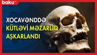 Xocavənddə kütləvi məzarlıq aşkarlandı - BAKU TV