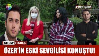 Özer'in eski sevgilisi konuştu!